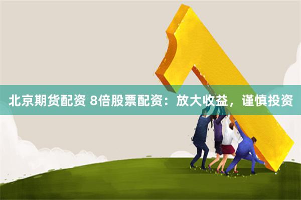 北京期货配资 8倍股票配资：放大收益，谨慎投资