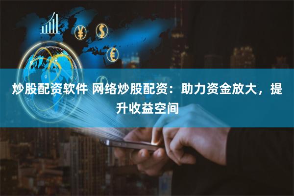 炒股配资软件 网络炒股配资：助力资金放大，提升收益空间