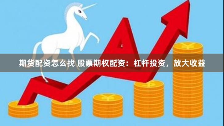 期货配资怎么找 股票期权配资：杠杆投资，放大收益