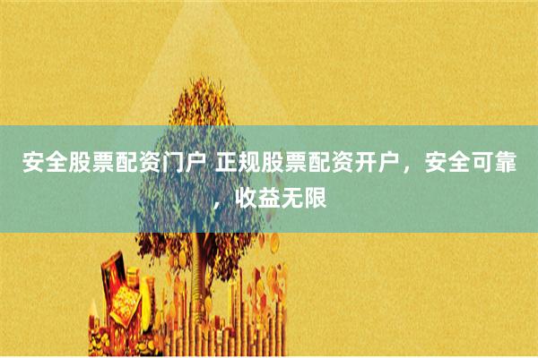 安全股票配资门户 正规股票配资开户，安全可靠，收益无限