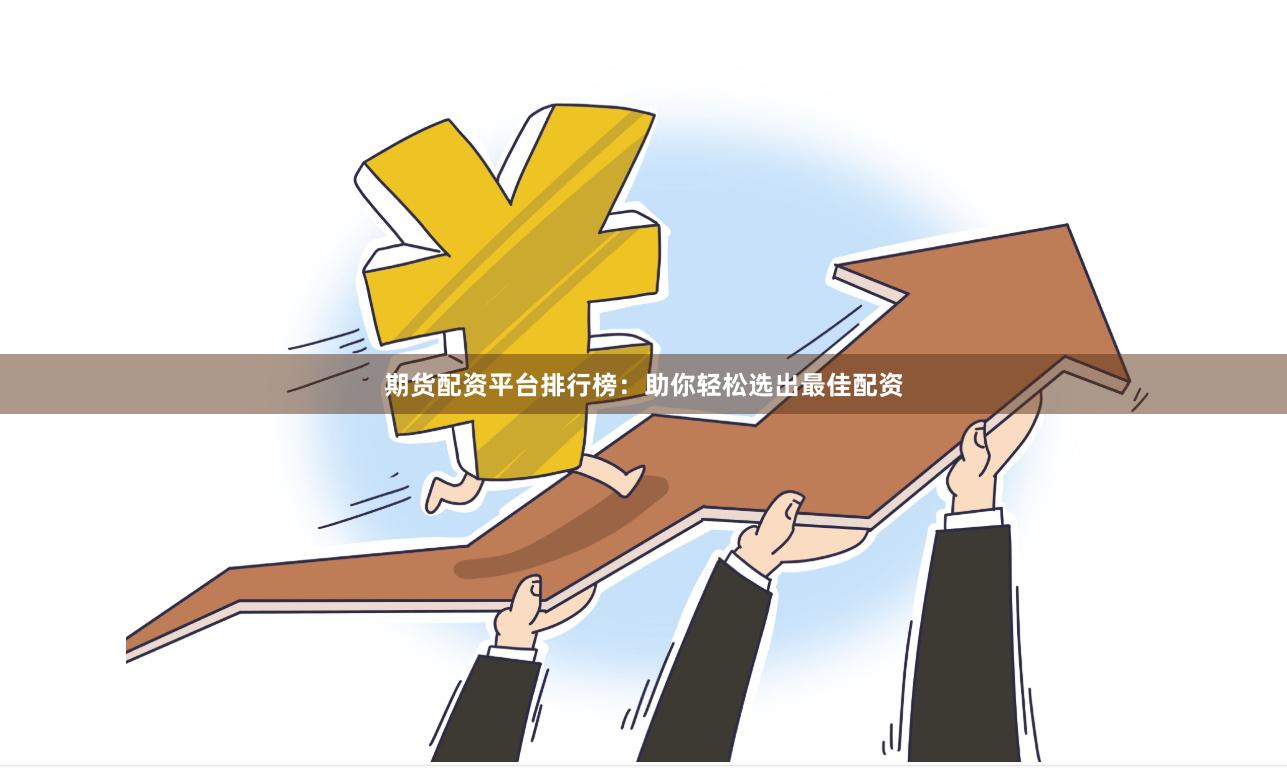 期货配资平台排行榜：助你轻松选出最佳配资