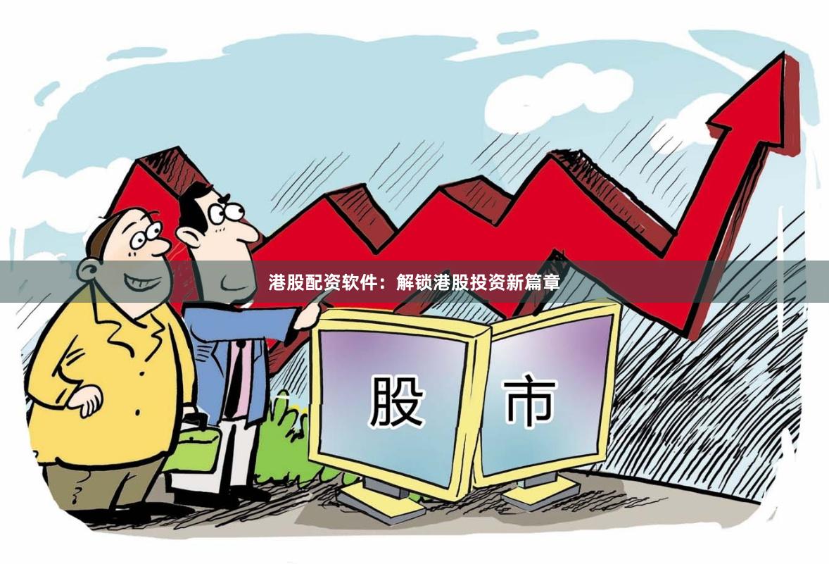 港股配资软件：解锁港股投资新篇章