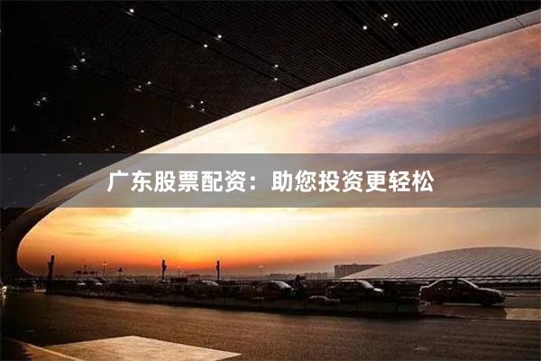 广东股票配资：助您投资更轻松