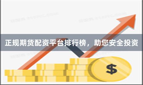 正规期货配资平台排行榜，助您安全投资