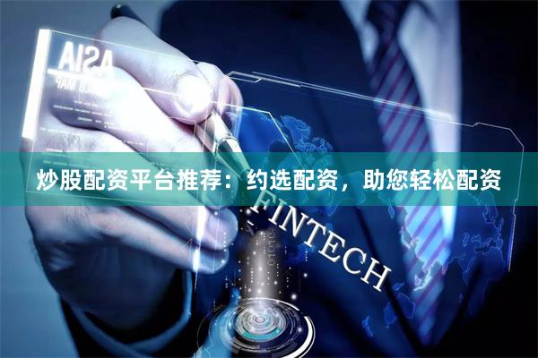 炒股配资平台推荐：约选配资，助您轻松配资