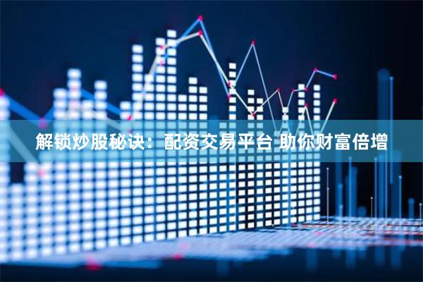 解锁炒股秘诀：配资交易平台 助你财富倍增