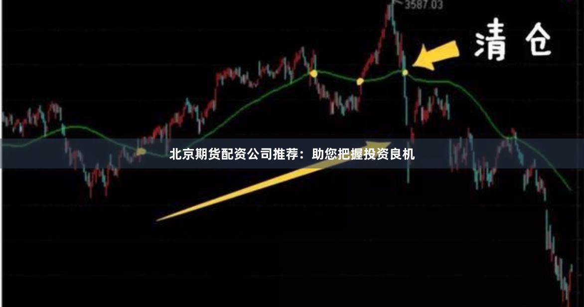北京期货配资公司推荐：助您把握投资良机