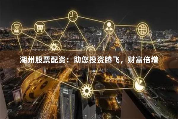湖州股票配资：助您投资腾飞，财富倍增