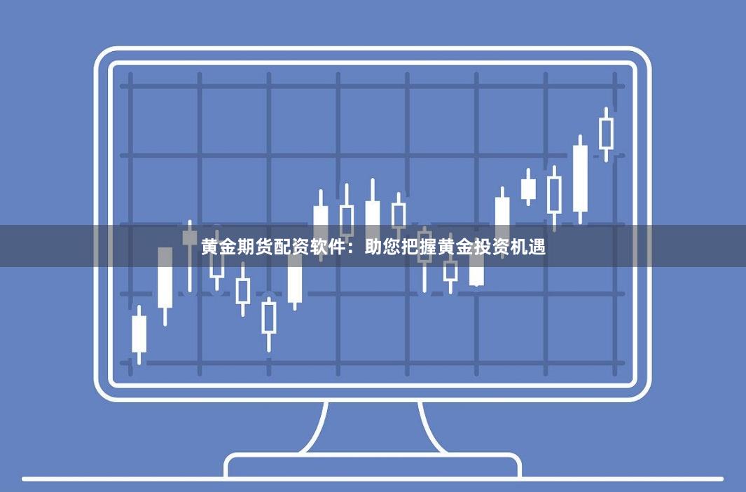 黄金期货配资软件：助您把握黄金投资机遇