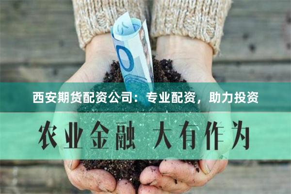 西安期货配资公司：专业配资，助力投资
