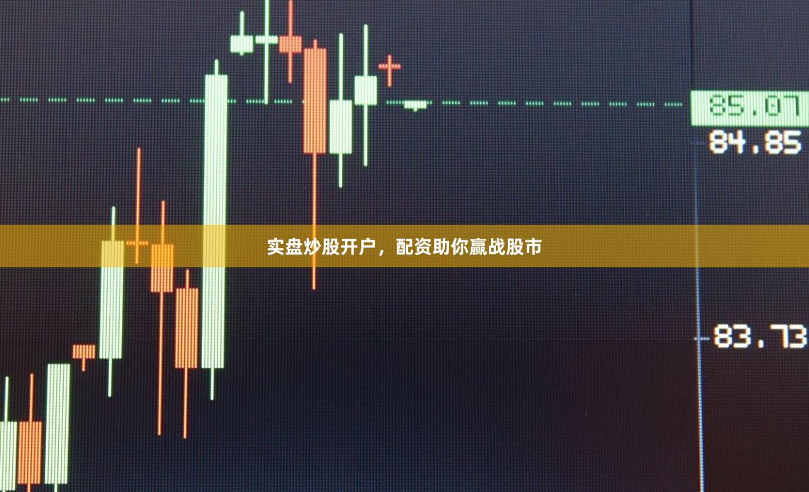 实盘炒股开户，配资助你赢战股市