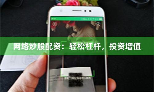 网络炒股配资：轻松杠杆，投资增值
