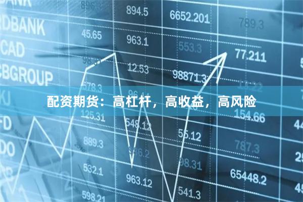 配资期货：高杠杆，高收益，高风险