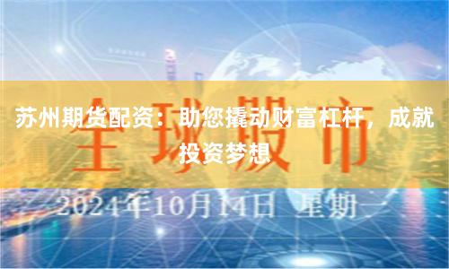 苏州期货配资：助您撬动财富杠杆，成就投资梦想