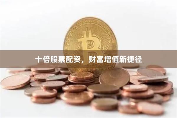 十倍股票配资，财富增值新捷径