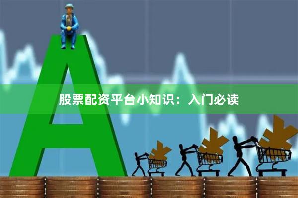 股票配资平台小知识：入门必读