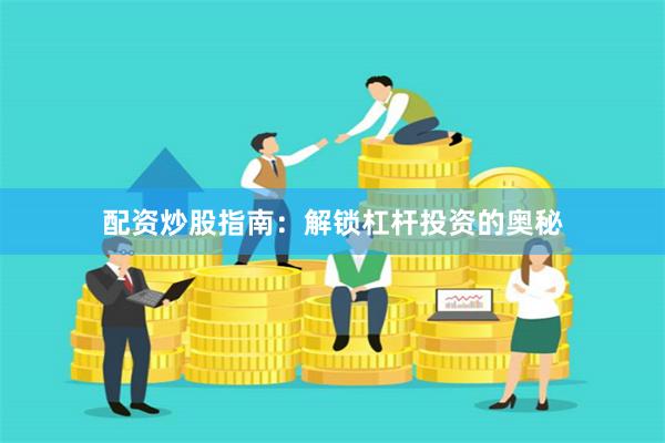 配资炒股指南：解锁杠杆投资的奥秘
