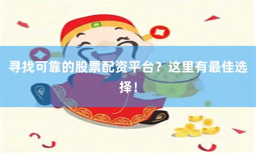 寻找可靠的股票配资平台？这里有最佳选择！