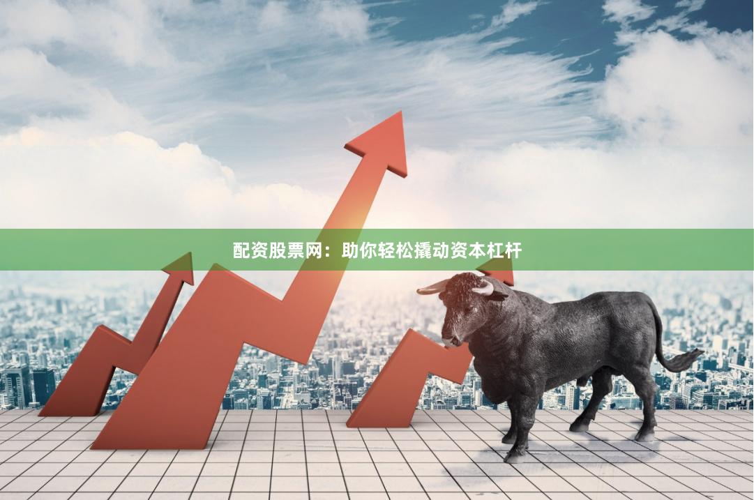 配资股票网：助你轻松撬动资本杠杆
