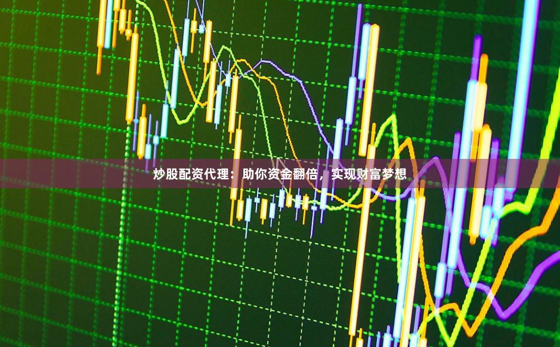 炒股配资代理：助你资金翻倍，实现财富梦想