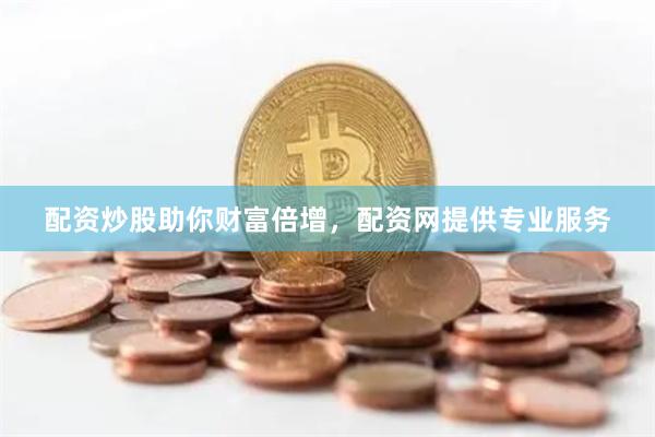 配资炒股助你财富倍增，配资网提供专业服务