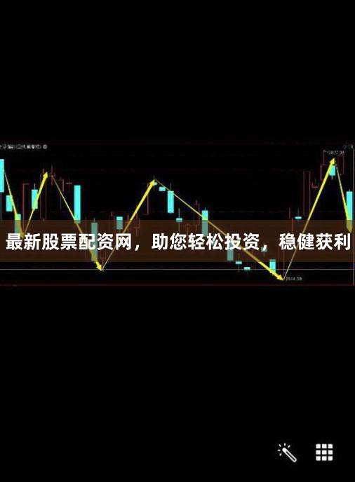 最新股票配资网，助您轻松投资，稳健获利