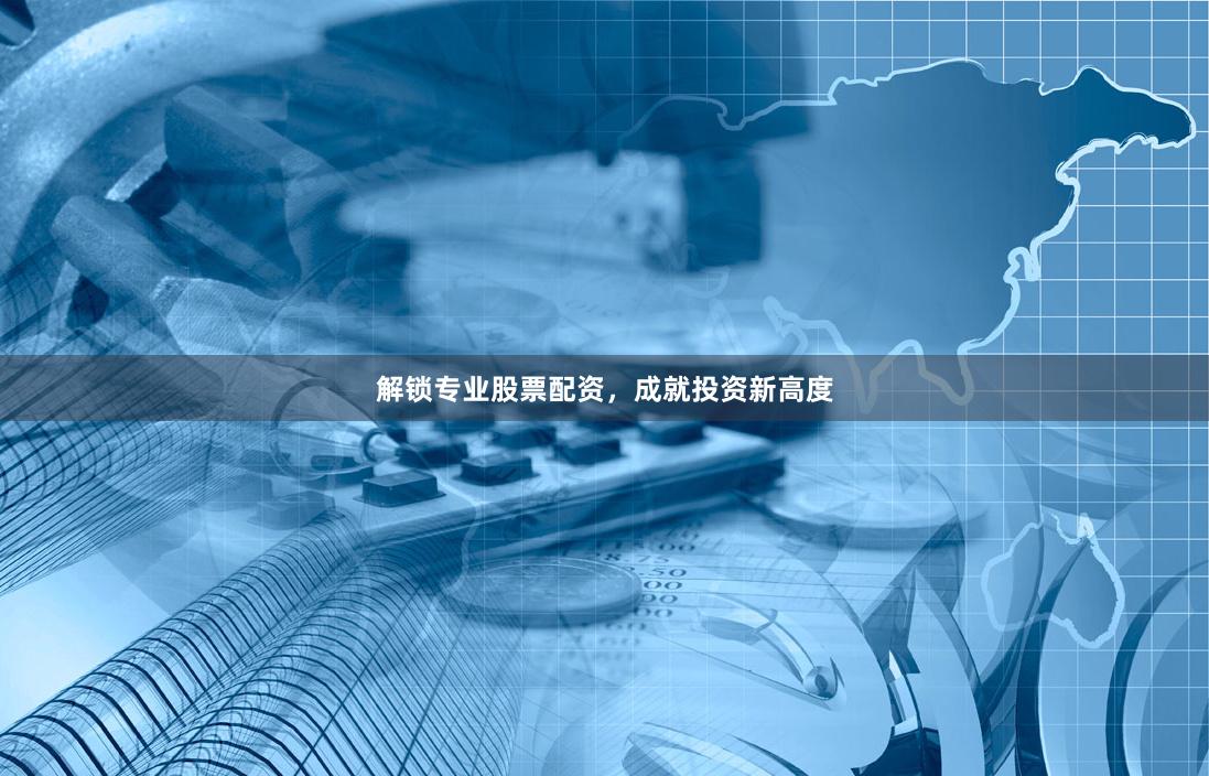 解锁专业股票配资，成就投资新高度