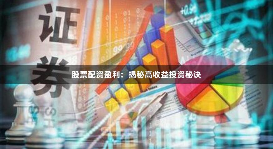 股票配资盈利：揭秘高收益投资秘诀