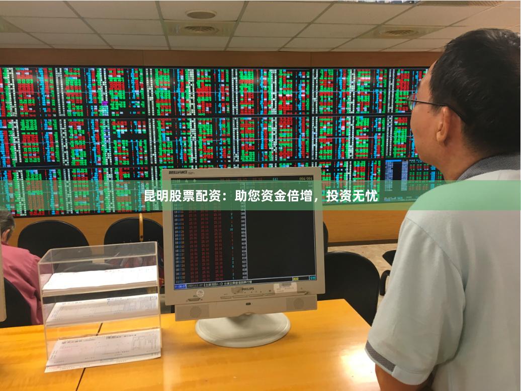 昆明股票配资：助您资金倍增，投资无忧