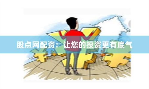 股点网配资：让您的投资更有底气