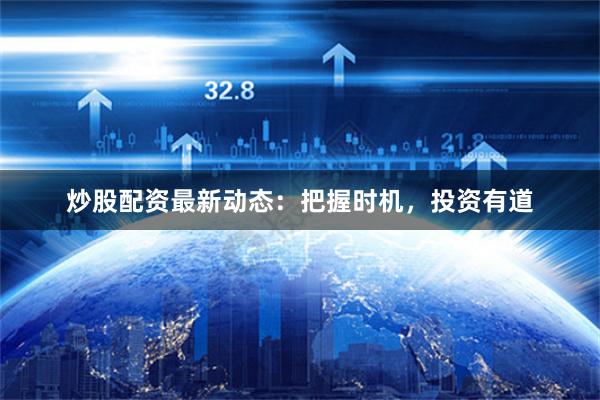 炒股配资最新动态:把握时机,投资有道