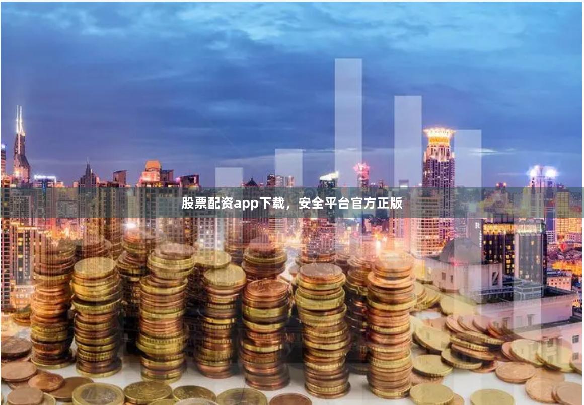 股票配资app下载，安全平台官方正版