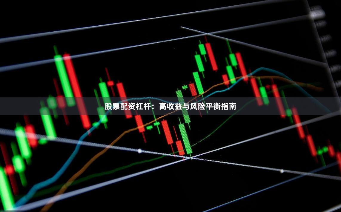 股票配资杠杆：高收益与风险平衡指南