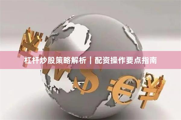 杠杆炒股策略解析｜配资操作要点指南