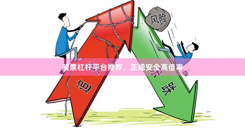 股票杠杆平台推荐,正规安全高倍率
