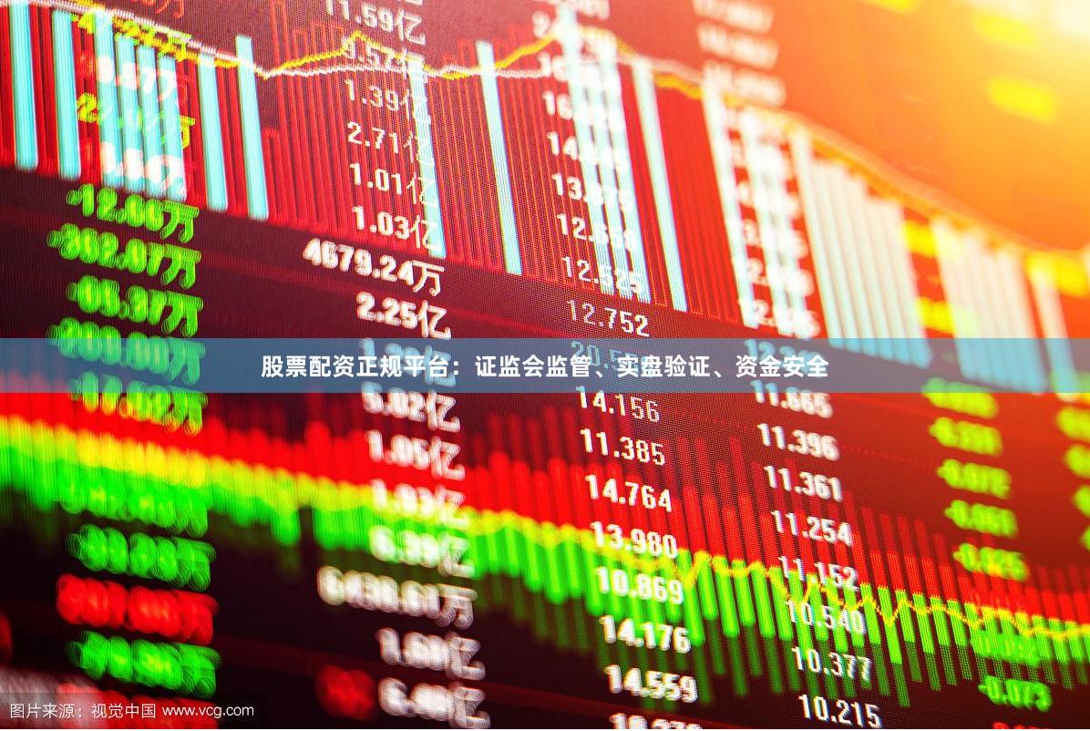 股票配资正规平台：证监会监管、实盘验证、资金安全