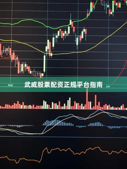 武威股票配资正规平台指南