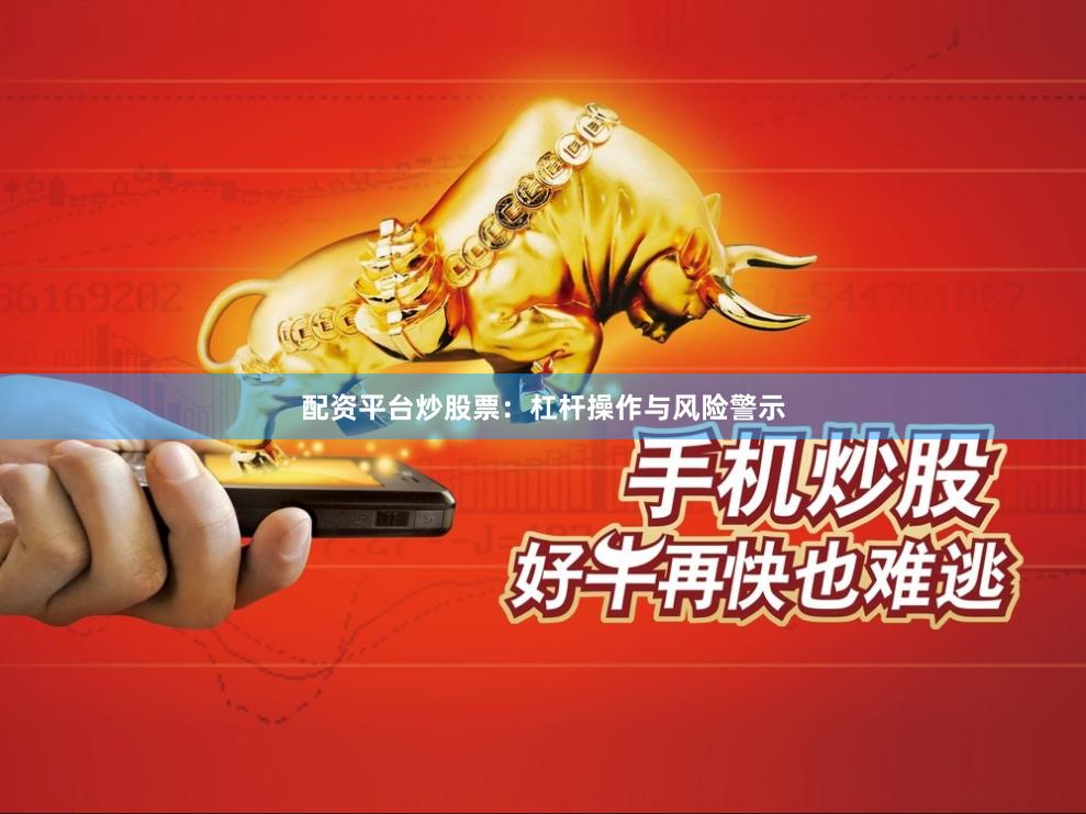 配资平台炒股票：杠杆操作与风险警示