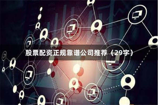 股票配资正规靠谱公司推荐（29字）