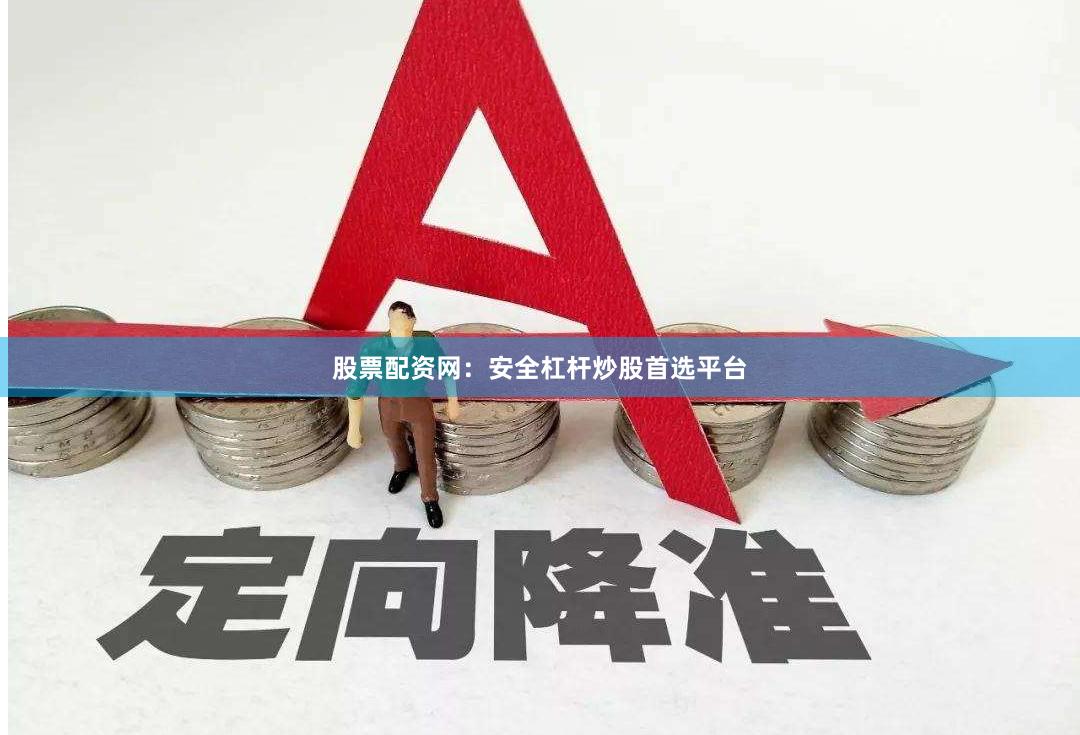 股票配资网：安全杠杆炒股首选平台