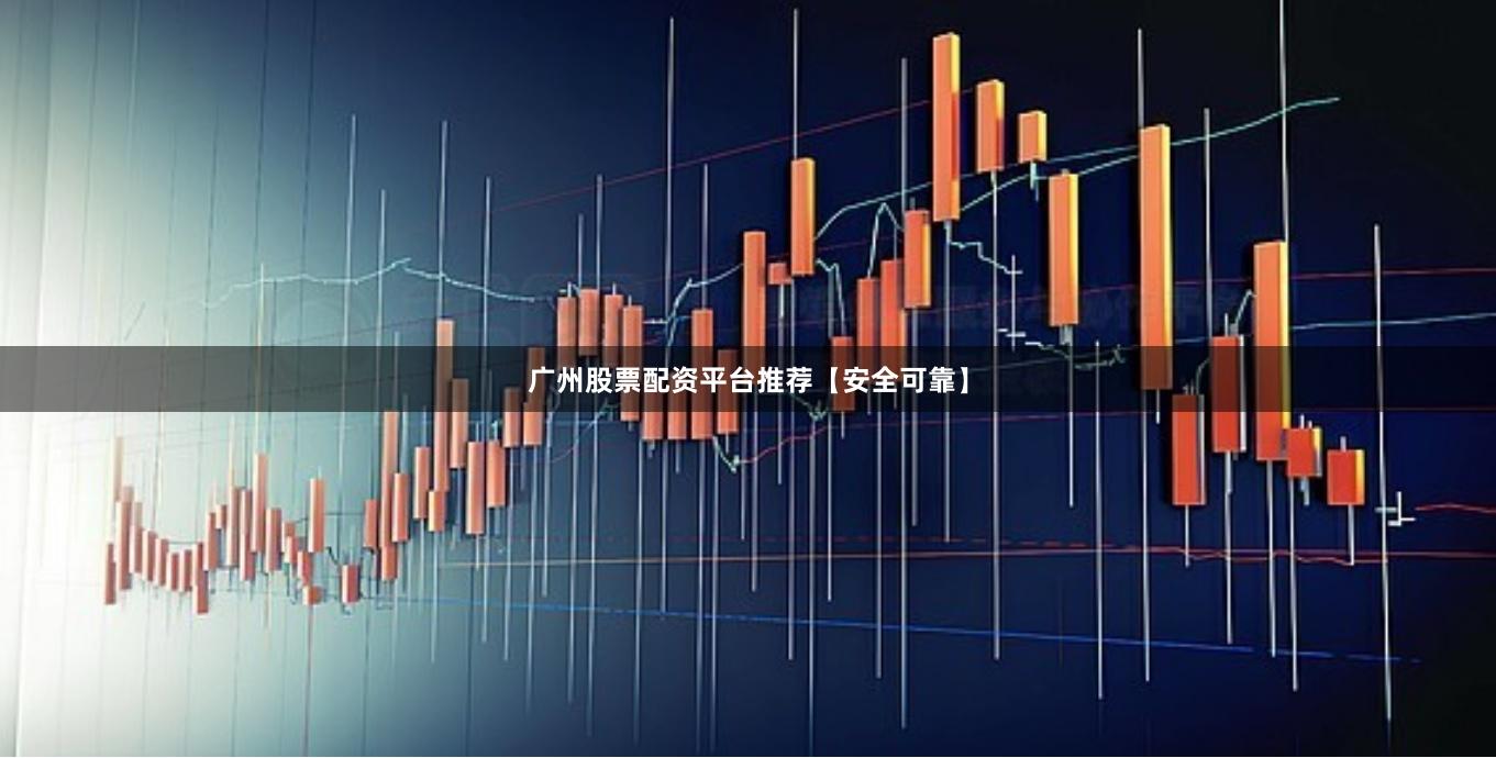 广州股票配资平台推荐【安全可靠】