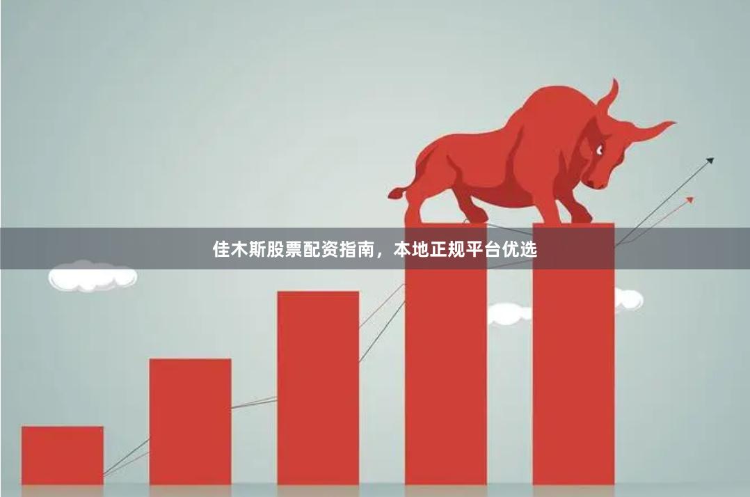 佳木斯股票配资指南，本地正规平台优选
