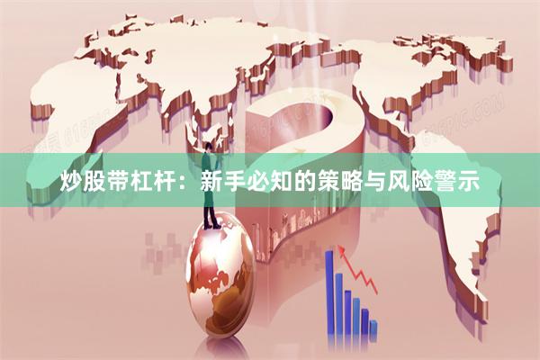 炒股带杠杆：新手必知的策略与风险警示