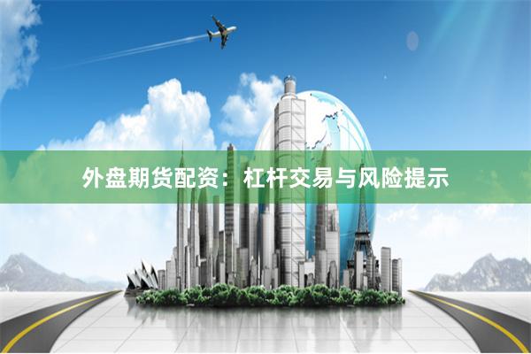 外盘期货配资：杠杆交易与风险提示